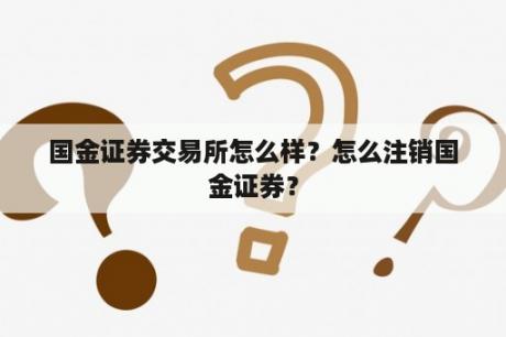 国金证券交易所怎么样？怎么注销国金证券？