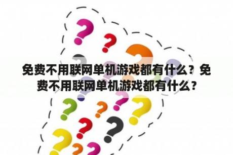 免费不用联网单机游戏都有什么？免费不用联网单机游戏都有什么？