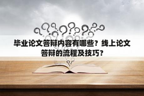 毕业论文答辩内容有哪些？线上论文答辩的流程及技巧？