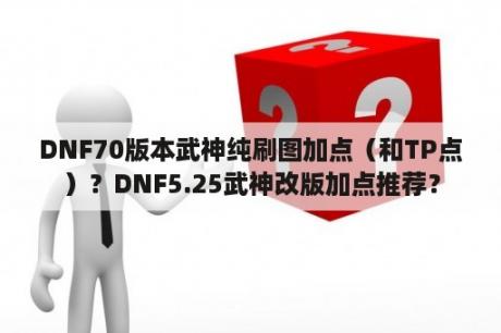 DNF70版本武神纯刷图加点（和TP点）？DNF5.25武神改版加点推荐？