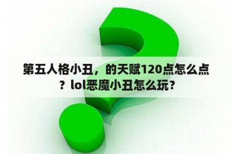 第五人格小丑，的天赋120点怎么点？lol恶魔小丑怎么玩？