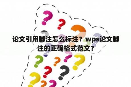 论文引用脚注怎么标注？wps论文脚注的正确格式范文？