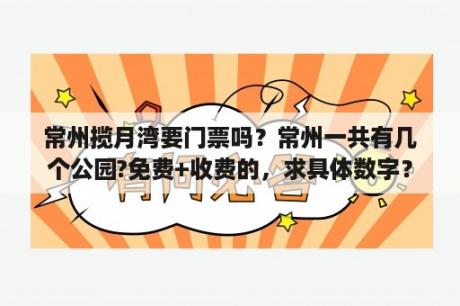 常州揽月湾要门票吗？常州一共有几个公园?免费+收费的，求具体数字？