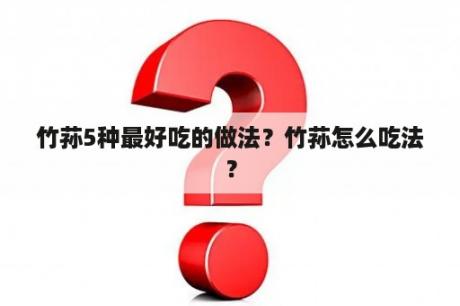 竹荪5种最好吃的做法？竹荪怎么吃法？