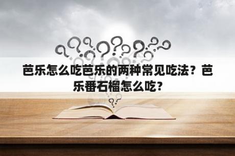 芭乐怎么吃芭乐的两种常见吃法？芭乐番石榴怎么吃？