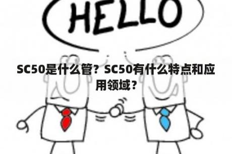 SC50是什么管？SC50有什么特点和应用领域？