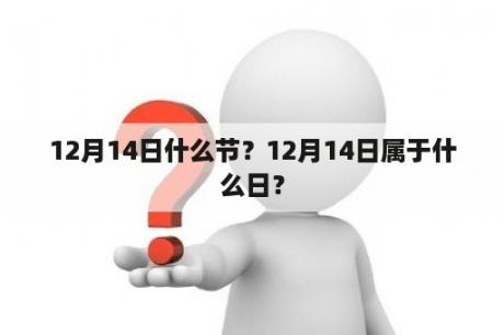 12月14日什么节？12月14日属于什么日？