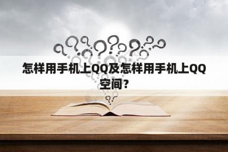 怎样用手机上QQ及怎样用手机上QQ空间？