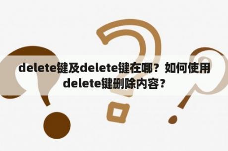 delete键及delete键在哪？如何使用delete键删除内容？