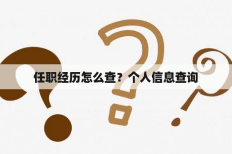 任职经历怎么查？个人信息查询