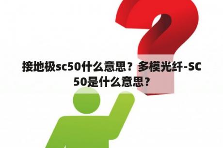 接地极sc50什么意思？多模光纤-SC50是什么意思？