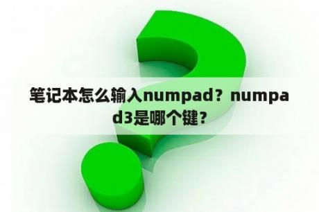 笔记本怎么输入numpad？numpad3是哪个键？