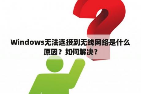 Windows无法连接到无线网络是什么原因？如何解决？