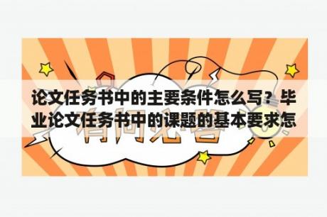 论文任务书中的主要条件怎么写？毕业论文任务书中的课题的基本要求怎么写？