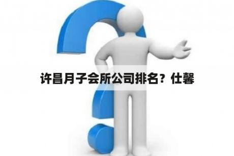 许昌月子会所公司排名？仕馨