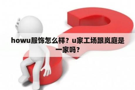 howu服饰怎么样？u家工场跟岚庭是一家吗？