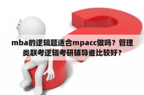 mba的逻辑题适合mpacc做吗？管理类联考逻辑考研辅导谁比较好？