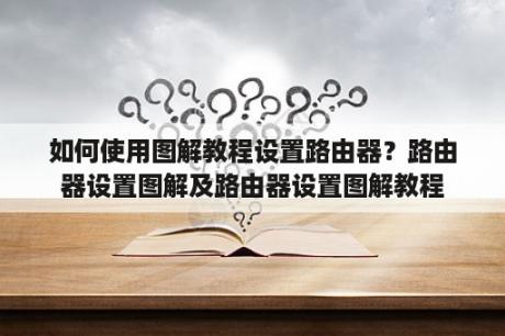 如何使用图解教程设置路由器？路由器设置图解及路由器设置图解教程