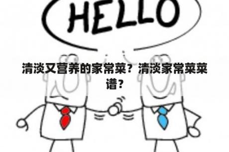 清淡又营养的家常菜？清淡家常菜菜谱？