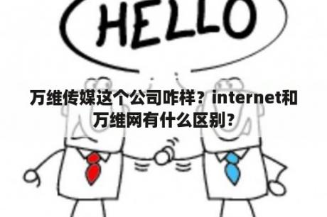 万维传媒这个公司咋样？internet和万维网有什么区别？