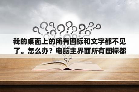 我的桌面上的所有图标和文字都不见了。怎么办？电脑主界面所有图标都没了，这是怎么回事？