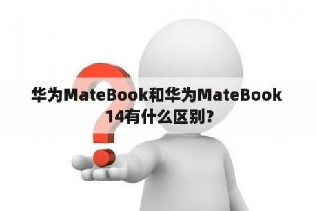 华为MateBook和华为MateBook 14有什么区别？