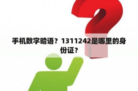 手机数字暗语？1311242是哪里的身份证？