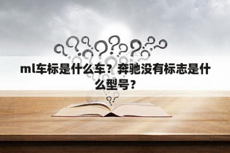 ml车标是什么车？奔驰没有标志是什么型号？