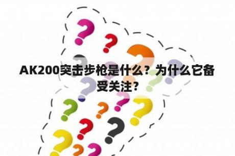 AK200突击步枪是什么？为什么它备受关注？