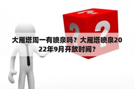 大雁塔周一有喷泉吗？大雁塔喷泉2022年9月开放时间？