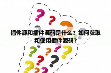 插件源和插件源码是什么？如何获取和使用插件源码？