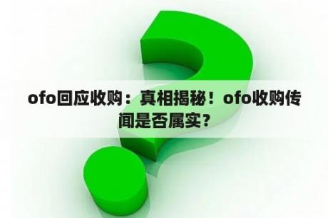 ofo回应收购：真相揭秘！ofo收购传闻是否属实？