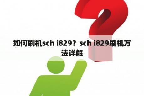 如何刷机sch i829？sch i829刷机方法详解