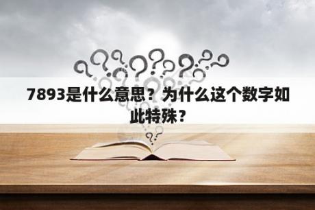 7893是什么意思？为什么这个数字如此特殊？