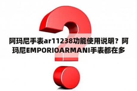 阿玛尼手表ar11238功能使用说明？阿玛尼EMPORIOARMANI手表都在多少价位？