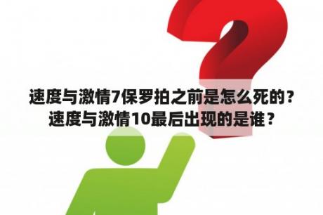 速度与激情7保罗拍之前是怎么死的？速度与激情10最后出现的是谁？