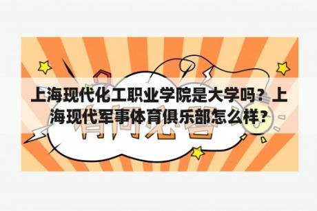 上海现代化工职业学院是大学吗？上海现代军事体育俱乐部怎么样？