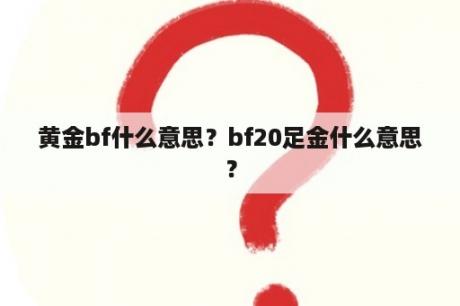 黄金bf什么意思？bf20足金什么意思？