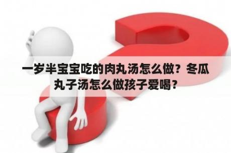 一岁半宝宝吃的肉丸汤怎么做？冬瓜丸子汤怎么做孩子爱喝？