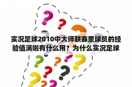 实况足球2010中大师联赛里球员的经验值满啦有什么用？为什么实况足球2010里面没有很多德国的球员和德甲球队啊？