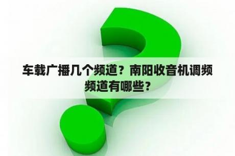 车载广播几个频道？南阳收音机调频频道有哪些？