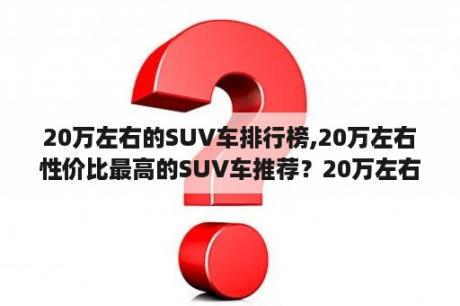 20万左右的SUV车排行榜,20万左右性价比最高的SUV车推荐？20万左右不带天窗的suv推荐？