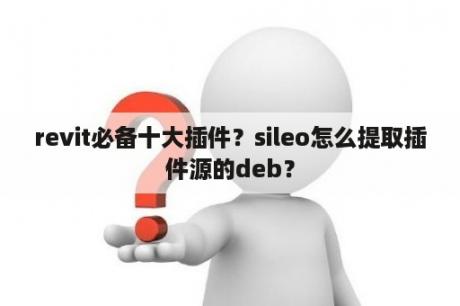 revit必备十大插件？sileo怎么提取插件源的deb？