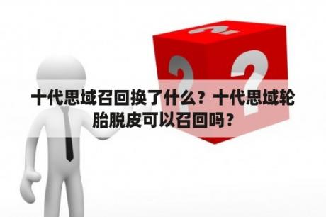 十代思域召回换了什么？十代思域轮胎脱皮可以召回吗？