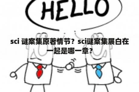 sci 谜案集原著情节？sci谜案集展白在一起是哪一章？