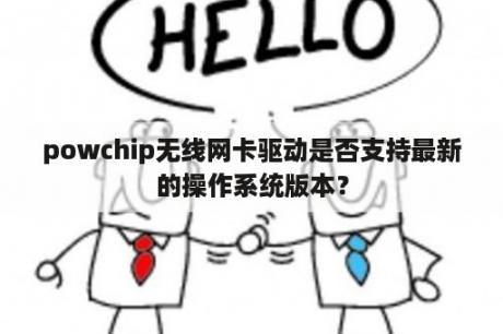 powchip无线网卡驱动是否支持最新的操作系统版本？