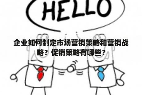 企业如何制定市场营销策略和营销战略？促销策略有哪些？