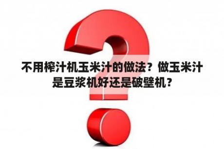 不用榨汁机玉米汁的做法？做玉米汁是豆浆机好还是破壁机？