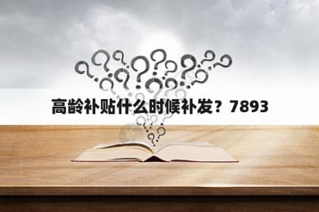 高龄补贴什么时候补发？7893