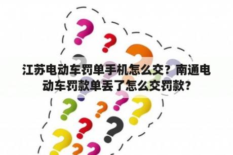 江苏电动车罚单手机怎么交？南通电动车罚款单丢了怎么交罚款？